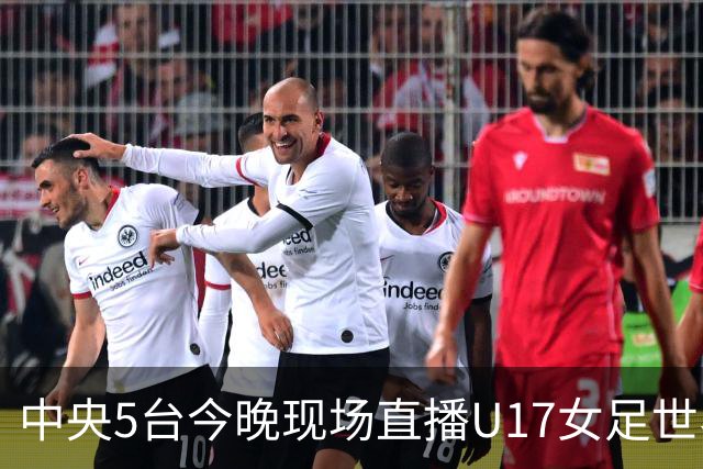 中央5台今晚现场直播U17女足世界杯吗？中国女足VS肯尼亚在哪看